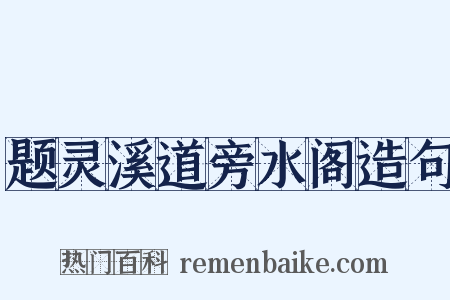 题灵溪道旁水阁造句是什么意思的图片